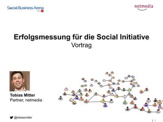 1
Erfolgsmessung für die Social Initiative
Vortrag
Tobias Mitter
Partner, netmedia
@tobiasmitter
 