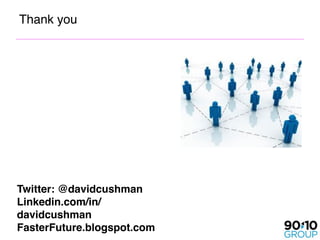 Thank you




Twitter: @davidcushman
Linkedin.com/in/
davidcushman
FasterFuture.blogspot.com
 