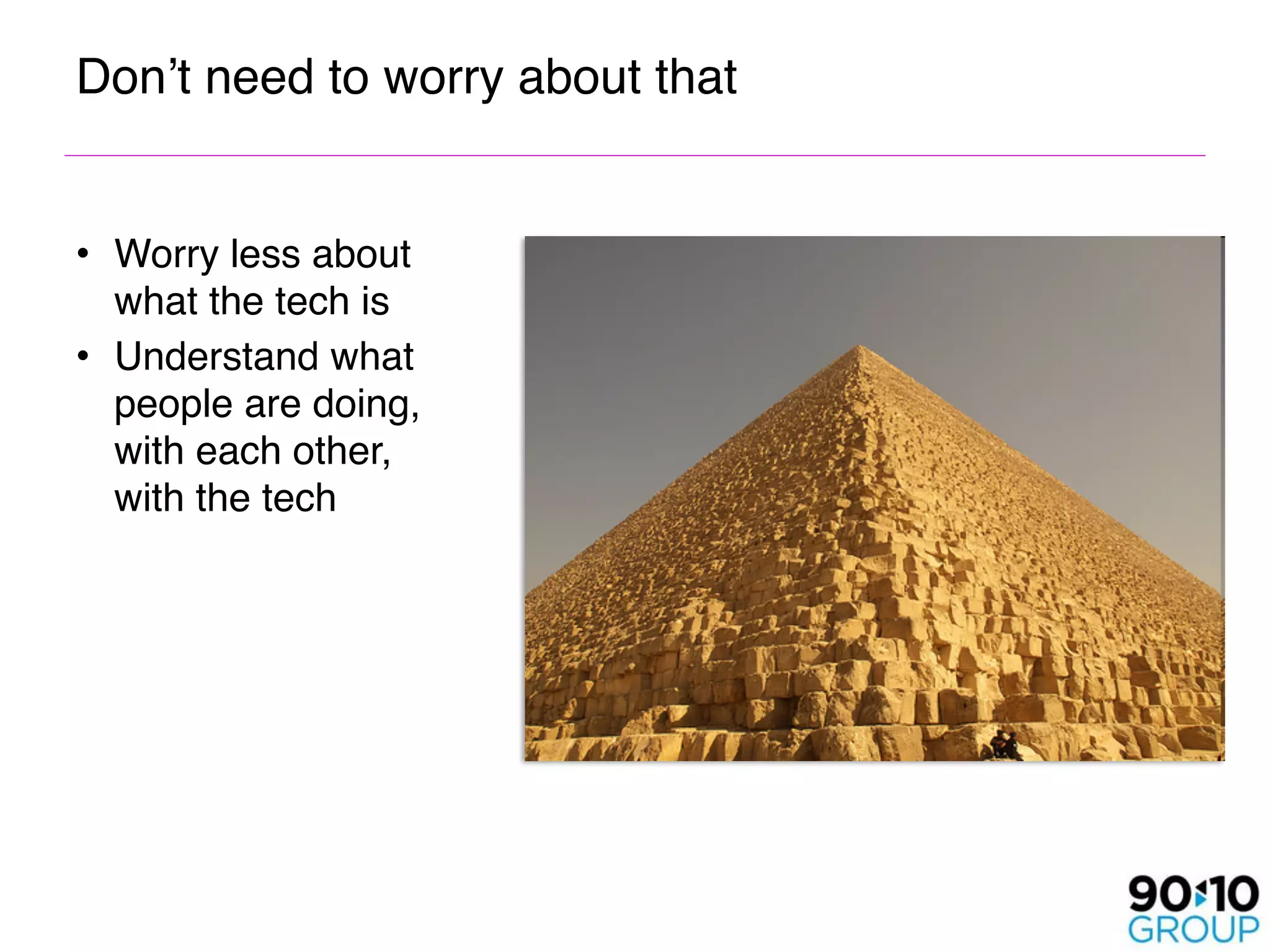 Don’t need to worry about that


• Worry less about
  what the tech is
• Understand what
  people are doing,
  with each other,
  with the tech
 