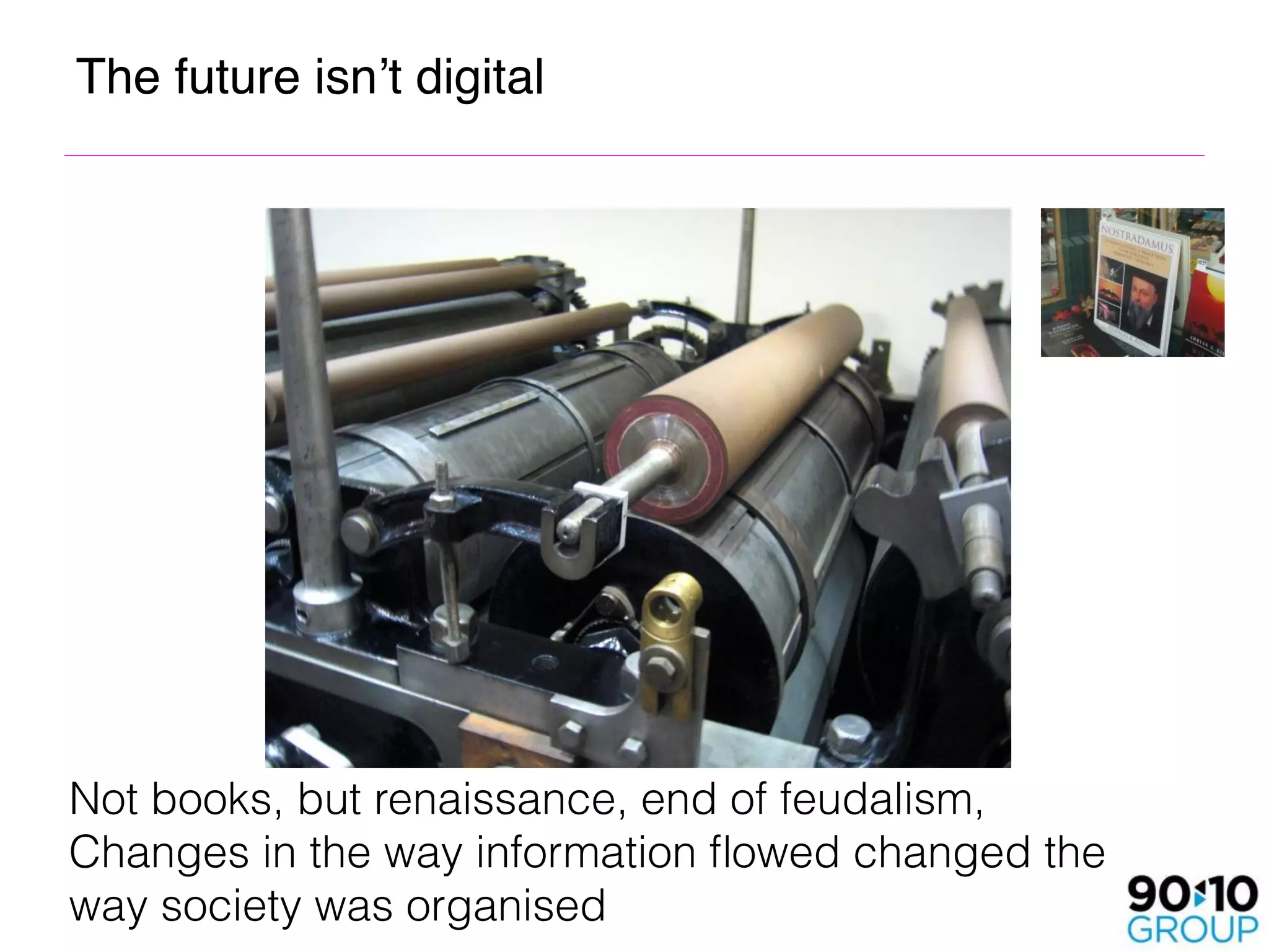 The future isn’t digital 




Not books, but renaissance, end of feudalism, 
Changes in the way information ﬂowed changed the
way society was organised
 
