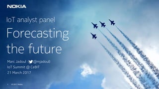 © 2017 Nokia1
IoT analyst panel
Forecasting
the future
Marc Jadoul ( @mjadoul)
IoT Summit @ CeBIT
21 March 2017
© 2017 Nokia1
 