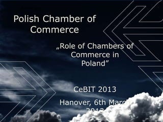 About us:


Polish Chamber of
    Commerce
             „Role of Chambers of
                 Commerce in
                    Poland”


                 CeBIT 2013
             Hanover, 6th March
                   2013
 