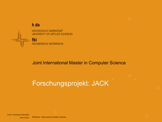 © 2011 Hochschule Darmstadt www.h-da.de Forschungsprojekt: JACK Joint International Master in Computer Science 