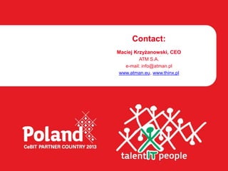 Contact:
Maciej Krzyżanowski, CEO
        ATM S.A.
  e-mail: info@atman.pl
www.atman.eu, www.thinx.pl
 