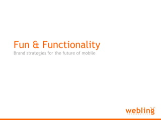 Webling Interactive Fun & Functionality Brand strategies for the future of mobile 