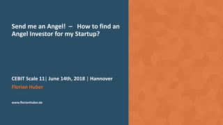 Send me an Angel! – How to find an
Angel Investor for my Startup?
CEBIT Scale 11| June 14th, 2018 | Hannover
Florian Huber
www.florianhuber.de
 