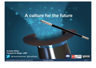A culture for the future




Annalie Killian
Catalyst for Magic, AMP
        @maverickwoman, @amplifyfest
Social Enterprise Conference @ CeBIT Australia 2012   	
  	
  Annalie	
  Killian	
     1 of 27
 