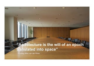 “Architecture is the will of an epoch
translated into space”
~Ludwig Mies van der Rohe
 