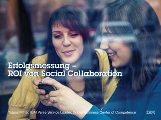 Erfolgsmessung –
ROI von Social Collaboration
Erfolgsmessung –
ROI von Social Collaboration

Tobias Mitter, IBM Verse Service Leader, Social Business Center of Competence
 