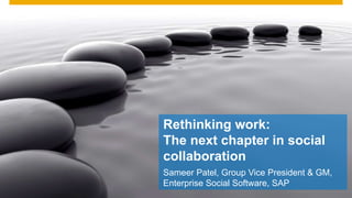 Rethinking work:
The next chapter in social
collaboration
Sameer Patel, Group Vice President & GM,
Enterprise Social Software, SAP
 