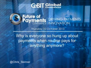 Why is everyone so hung up about
payments when no-one pays for
anything anymore?
@Chris_Skinner
 
