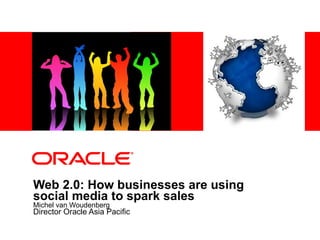 Web 2.0: How businesses are using social media to spark sales   Michel van Woudenberg Director Oracle Asia Pacific 