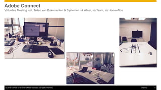 © 2015 SAP SE or an SAP affiliate company. All rights reserved. 4Internal
Adobe Connect
Virtuelles Meeting incl. Teilen von Dokumenten & Systemen  Allein, im Team, im Homeoffice
 