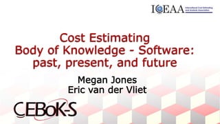Cost Estimating
Body of Knowledge - Software:
past, present, and future
Megan Jones
Eric van der Vliet
 