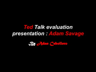 Ted Talk evaluation
presentation : Adam Savage
     By Adan Cebollero
 
