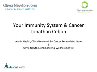 Your Immunity System & Cancer
Jonathan Cebon
Austin Health, Olivia Newton-John Cancer Research Institute
&
Olivia Newton John Cancer & Wellness Centre
 