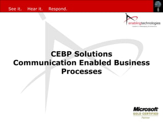 See it.   Hear it.   Respond.




         CEBP Solutions
  Communication Enabled Business
           Processes
 