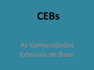 CEBs
As Comunidades
Eclesiais de Base

 