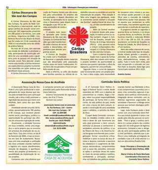 12                                                                   CEBs - Informação e Formação para animadores

        Cáritas Diocesana de                   cução de Projetos Sociais que são envia-    tástrofes naturais ou vendidos em prol da     de recuperar estes móveis e ao mes-
                                               dos pela comunidade. Os projetos são        manutenção do projeto. “Para doação é         mo tempo ajudar pessoas a se qua-
        São José dos Campos                    pré-analisados e depois discutidos em       feita uma triagem nas paróquias, onde         lificar para o mercado de trabalho.
                                               reunião, se aprovados há os ajustes téc-    as assistentes sociais avaliam a situação     Poderíamos ajudar mais pessoas, não
     A Cáritas Diocesana de São José           nicos e financeiros, para depois haver a    das famílias”, explica Daniel de Jesus Via-   só aquelas que receberiam os sofás
 dos Campos, faz parte da Rede Cári-           divulgação e por fim as de-                             na, um dos coordenadores do       reformados, mas também aquelas que
 tas Brasileira e Internacional, rede da       vidas prestações de conta a                             projeto.                          aprenderiam a profissão de tapeceiro.
 Igreja Católica de atuação social com-        entidade.                                                   Além da Central recolher           O programa atende as segundas e
 posta por 162 organizações presentes              O projeto mais recen-                               o material doado pela popu-       quartas-feiras os homens, e as terças
 em 200 países e territórios, com sede         te aprovado pela Cáritas                                lação. A matéria prima (os so-    e quintas-feiras, as mulheres. Em dois
 em Roma. Organismo da CNBB – Con-             Diocesana de São José dos                               fás) também chegam à Cen-         horários (manhã e noite),das 8h30m
 ferência Nacional dos Bispos do Brasil,       Campos, é a Central de Doa-                             tral de Doações, através dos      às 11h e das 19h às 21h. Os cursos
 que foi criada em 12 de novembro de           ções que está transforman-                              Pontos de Entrega Voluntária      acontecem na Central de Doações no
 1956 e é reconhecida como de utilida-         do sofás e bancos de carros                             (PEV’s). Uma parceria entre       Parque da Cidade, Av. Olivo Gomes s/
 de pública federal.                           usados e descartados, em                                a Urbam (Urbanizadora Mu-         nº em Santana.
     Há mais de 10 anos, tem exercido          produtos para atender pro-                              nicipal) e a Cáritas Diocesana         Além dos sofás e bancos de carros,
 sua missão de defender e promover a           gramas sociais.                                         de São José dos Campos.           a Central recebe todo tipo de doação.
 vida, participando da construção soli-            A Central de Doações                                    Com o material disponibi-     Desde móveis grandes e pesados, a
 dária de uma sociedade justa e iguali-        foi criada com a finalidade                             lizado mais o apoio da Cáritas    utensílios de cozinha, eletrodomés-
 tária junto às pessoas em situação de         de favorecer a captação destes materiais    Diocesana, além dos móveis semi-novos,        ticos, eletroeletrônicos, roupas, cal-
 exclusão social. Para executar ampla-         que são descartados pela população,         o projeto também dá oportunidade as           çados. Tudo é muito bem vindo, pois
 mente esta missão, a Cáritas desenvol-        muitas vezes em locais inadequados. Es-     pessoas que querem aprender o ofício da       será recuperado e colocado em uso.
 ve e apóia diversos projetos humanitá-        ses bens são recuperados e ficam em per-    tapeçaria, querem ter uma profissão.          Para fazer as doações, basta ligar para
 rios revertidos em ações práticas que         feito estado de uso.                            Segundo Viana, o curso de tapeçaria       Central pelo telefone 3911-3225.
 beneficiam essas pessoas.                         Após a reforma, os sofás são doados     está funcionando como um projeto-pilo-
     A Cáritas Diocesana financia a exe-       para famílias carentes ou vítimas de ca-    to, mas a ideia surgiu, pela necessidade      Andréia Santos


                     Assossiação Nossa Casa de Acolhida                                                              Comissão Sócio Política
         A Associação Nossa Casa de Aco-       é composta somente por voluntários e               A 1ª Comissão Sócio Política in-       visando manter sua fidelidade à ética
     lhida é uma ação profissional e evan-     presidida pelo padre Raimundo Nonato           tegra a Pastoral Social e existe desde     e aos compromissos assumidos com o
     gelizadora de nossa diocese que nas-      Viana Sobrinho.                                novembro de 1995 com o objetivo de         povo; criar comissões regionais e pa-
     ceu pela vontade Deus com a principal        Estamos funcionando de segunda a            conscientizar os cristãos, leigos e lei-   róquias sócio-políticas estimulando a
     missão, sob a ótica cristã, promover a    sexta, das 8 às 17 horas.                      gas, sobre sua grave responsabilidade      integração dessas comissões com os
     dignidade das pessoas que vivem com          Venham nos visitar!                         de participar, de forma livre e cons-      diversos segmentos organizados da
     HIV/Aids, bem como dos que delas                                                         ciente, da vida política do país, tendo    sociedade e favorecer o diálogo entre
     cuidam.                                   ASSOCIAÇÃO NOSSA CASA DE ACOLHIDA              em vista a busca do bem comum, vi-         pessoas que tenham ideologias políti-
         A entidade atende cerca de 150 fa-        Av. Rui Barbosa, 124 – Centro              sando a construção de uma sociedade        cas diferentes.
     mílias, aproximadamente 700 adultos             São José dos Campos – SP                 justa e solidária, a caminho do Reino           Logo, toda Paróquia pode e deve
     e 40 crianças, que recebem atendi-                   CEP: 12.209-000                     de Deus.                                   contar com uma Comissão Sócio Polí-
     mento social, psicológico, jurídico e a   Email: contato@casadeacolhida.org.br               É papel desta Comissão: conscien-      tica que estará ajudando o povo a ter
     oportunidade de participar das ofici-       Site: www.casadeacolhida.org.br              tizar os cidadãos cristãos sobre o di-     paixão pela vida das pessoas na socie-
     nas de artesanato e geração de renda.            Escrito por: ALEX PRADO                 reito e dever de usar livremente seu       dade. “Para a igreja, a política parti-
         Atualmente, a entidade funciona                    Administração                     voto para promover o bem comum;            dária é o campo próprio dos cristãos
     em duas unidades, sendo uma aluga-         alexprado@casadeacolhida.org.br               estimular as pessoas a conhecerem o        leigos (GS 14) onde gozam de legítima
     da e a outra própria que se encontra                  Cel: 8154-6080                     verdadeiro conceito de política, à luz     autonomia. Compete a eles a obriga-
     em processo de ampliação de seu es-                                                      da Palavra de Deus e da Doutrina So-       ção da séria participação política até
     paço físico. Esta obra iniciou no dia 8                                                  cial da Igreja contribuindo para a evan-   o nível partidário, sabendo que a po-
     de fevereiro de 2008, e hoje se encon-                                                   gelização; formar consciência crítica;     lítica é uma mediação privilegiada da
     tra em fase de acabamento. Busca-                                                        mobilizar o povo na busca de seus di-      caridade e que a fé cristã valoriza e a
     mos com esta ampliação a unificação                                                      reitos e deveres; estimular o exercício    tem em alta estima (Puebla 514).
     das duas unidades visando melhorar                                                       da cidadania e o surgimento de lide-
     a logística em nossos atendimentos,                                                      ranças democráticas, comprometidas            Fonte: Princípios e Orientações da
     redução de despesas, o aperfeiçoa-                                                       com a causa dos excluídos; estimular             Comissão Sócio Política, 2006.
     mento dos projetos já existentes e a                                                     as ações e condutas éticas em todos
     possibilidade da implantação de no-                                                      os níveis do serviço público e político,       Maria Cristina de Paula Machado
     vos projetos.                                                                            combatendo a corrupção; acompa-                    Coordenadora Diocesana da
         Contamos com uma diretoria que                                                       nhar os trabalhos dos políticos eleitos,                Comissão Sócio Política.
 