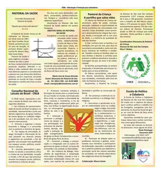 CEBs - Informação e Formação para animadores                                                                13

    PASTORAL DA SAÚDE                            Ela atua em cinco dimensões: soli-
                                                                                               Pastoral da Criança                     na Diocese de São José dos Campos
                                            dária, comunitária, político-institucio-                                                   acompanha 3.017 crianças menores
        Comissão Diocesana de               nal; litúrgica e ecumênica (são seus            A partilha que salva vidas                 de 6 anos e 180 gestantes. Contamos
          Pastoral da Saúde                 objetivos específicos).                           Os líderes da Pastoral da Criança de-    com o trabalho de 360 líderes capaci-
                                                 Atualmente na Diocese não tem            senvolvem ações de saúde, nutrição,          tados e 273 pessoas no apoio. Porém,
   “Aquele que amas está doente”            Pastoral da Saúde apenas em quatro            educação, cidadania e espiritualidade de     acompanhamos apenas 17% das crian-
                                            Paróquias.                                    forma ecumênica nas comunidades mais
                (Jo 11,3)                                                                                                              ças pobres da Diocese. Precisamos
                                                 OBJETIVO GERAL DA PASTORAL               carentes. Essas atividades visam promo-      ajudar as 83% de crianças que estão
    A Pastoral da Saúde iniciou-se ofi-                     DA SAÚDE                      ver o desenvolvimento integral das crian-    excluídas. Venha partilhar e salvar vi-
cialmente na Diocese                             Evangelizar o mundo da saúde com         ças, desde a concepção até os seis anos      das conosco.
em 18 de maio de 1987,                                        renovado ardor missio-      de idade, e a melhoria da qualidade de
por Dom Eusébio Oscar                                         nário, testemunhando        vida das famílias.                           Coordenadora Diocesana da Pastoral
Scheid, portanto já com                                       o amor de Deus e reve-          O líder conhece bem as famílias e as     da Criança
23 anos de atuação. O                                         lando Jesus Cristo, em      condições em que ela vive, pois atua na      Diocese de São José dos Campos
primeiro diretor espiri-                                      comunhão fraterna e         sua própria comunidade e, junto com ela,     Elisa F. Matias
tual foi Pe. Moacir Silva,                                    espírito ecumênico, na      busca maneiras de melhorar a realida-
hoje nosso bispo.                                             vivência da unidade, e      de. Também orienta as famílias sobre os
    Pastoral da Saúde é                                       opção preferencial pe-      seus direitos e deveres e contribui para
ação orgânica e evange-                                       los pobres, enfermos e      prevenir a violência doméstica, levando a
lizadora de todo o povo                                       sofredores, em união        mensagem da paz, do amor e da solida-
de Deus comprometido em promover,           com toda a Igreja, participando da cons-      riedade.
preservar, respeitar, defender e ce-        trução de uma sociedade justa e solidá-           As famílias acompanhadas se sentem
lebrar a vida, cuidando dela nos seus       ria, a serviço da vida em plenitude, sinal    amparadas e fortalecidas para buscar so-
mais diversos aspectos e considerando       do Reino de Deus entre nós.                   luções para os seus problemas.
a pessoa nas suas dimensões biofísica,                                                        Os líderes comunitários, com apoio
psíquica, social e espiritual, tornando              Maria José de Souza Almeida          dos demais voluntários, desenvolvem
presente no mundo de hoje a missão           Coord. Diocesana da Pastoral da Saú-         suas atividades, orientados pelo Guia do
libertadora e salvífica de Cristo na área      de - Tel: 3922 1768 - Cel: 8149 0889       Líder da Pastoral da Criança.
da saúde.                                   Email: mariajose@netsistemas.com.br               Atualmente, a Pastoral da Criança


   Conselho Nacional do                         V - Promover iniciativas voltadas à       dariedade e partilha na construção do               Escola de Política
  Laicato do Brasil - CNLB                  formação do laicato para o cumprimento        Reino;
                                                                                                                                                 e Cidadania
                                            de sua missão no mundo, iluminado pela             IX - Ser presença e estímulo na ca-
                                            ética cristã, no respeito à diversidade de    minhada ecumênica e no diálogo inter-             A Escola de Política e Cidadania
    O CNLB reúne, representa e arti-                                                                                                    da Diocese de São José dos Campos
cula o laicato do Brasil com vistas aos     dons, carismas e ministérios, à luz da        religioso;
                                            evangélica opção preferencial pelos po-           X – Soncretizar e aprofundar os la-       foi criada com o objetivo de educar
seguintes objetivos                                                                                                                     para a prática política e cidadã à luz
    I – Ser instância de representativi-    bres, com ênfase na dignificação da pes-      ços de solidariedade entre os cristãos
                                            soa, na intransigente                                          leigos e leigas, buscando    do Evangelho, evangelizar com fun-
dade do laicato do Brasil na Igreja e na                                                                                                damentos da Doutrina Social da Igre-
sociedade, representando-o junto aos        defesa da vida e da                                            facilitar o relacionamen-
                                            família;                                                       to, o conhecimento e a       ja, ser sinal do Reino de Deus entre
demais organismos da Igreja Católica,                                                                                                   outros objetivos.
de outras igrejas ou tradições religio-         VI – Estimular e                                           confiança recíprocos, o
                                            promover o protago-                                            intercâmbio de opiniões          Queremos convidá-los para par-
sas e da sociedade civil, em nível na-                                                                                                  ticipar dessa luta e juntos caminhar-
cional e internacional;                     nismo do laicato e a                                           e experiências, a supe-
                                            sua participação nos                                           ração das divergências,      mos como Igreja Missionária.
   II - Articular e organizar o laicato                                                                                                     As aulas são mensais no Seminá-
buscando o diálogo e a comunhão             processos de planeja-                                          a aceitação e integração
                                            mento, decisão, exe-                                           das diferenças, com vis-     rio Diocesano. Inicio agosto de 2010.
com os pastores e ministros da Igreja;                                                                                                                        Paulo Peneluppi
   III - Ser espaço de articulação, di-     cução e avaliação da                                           tas ao testemunho de
                                            ação evangelizadora                                            amor, fraternidade e co-                            Tesoureiro AESI
álogo, formação e informação do lai-                                                                                                         Informações: (12) 3021-1477
cato presente nos diversos setores          da Igreja no Brasil, fortalecendo a consci-   munhão;
                                            ência de Igreja-Povo de Deus;                     XI - Participar do debate sobre os          escoladepolitica@diocesesjc.org.br
e segmentos da sociedade, a fim de                                                                                                            www.escoladepolitica.org.br
garantir uma atuação mais qualificada           VII – Fomentar o diálogo, a comuni-       problemas nacionais e globais, incen-
nos espaços sociais, políticos, econô-      cação e a integração com os outros Or-        tivando seus membros a participarem
micos e culturais;                          ganismos da Igreja no Brasil, na busca da     da elaboração, execução e avaliação de
   IV – Suscitar, desenvolver e apro-       comunhão e da unidade na diversidade;         leis e políticas publicas que objetivem a
fundar no laicato a consciência crítica         VIII - Ser instância de diálogo, inter-   promoção social dos setores excluídos
e criativa de sua identidade, vocação       câmbio de experiências e cooperação           da sociedade, em estreita observância
e missão, a fim de que seja presença        entre todos os filiados, visando a criar a    das exigências éticas do Evangelho
atuante nos espaços sociais, políticos,     necessária colaboração mútua em suas
econômicos e culturais do país;             ações, com espírito de comunhão, soli-        Colaboração: Mauro Xavier
 