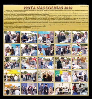 CEBs - Informação e Formação para animadores                                                                 15

                                       FESTA NAS COLINAS 2010
                                                                                                                                                          Fotos: Bernadete Mota




    Mais uma vez, aconteceu este momento festivo, promovido por nossa Diocese. Apesar do frio intenso, os participantes o superaram com muito calor afetivo, desde o início
até o encerramento com o show do Flavinho.
    Neste ambiente bom, como não poderia deixar de ser, a solidariedade e a fraternidade afloraram percebidas nos semblantes alegres, nas mãos que se estenderam para o
acolhimento, no serviço e atendimento nas diversas barraquinhas devidamente organizadas.
    Nossa barraca também se fez presente, multicolorida, com suas colchas de retalhos, que muito chamaram atenção. Estivemos envolvidos na coleta de assinaturas para a
Superação da Miséria e da Fome no mundo organizado pela ONU, e no Brasil assumido pelo CONSEA, divulgação através da CNBB e CRB.
    Distribuímos o nosso In-Formativo-Trem das CEBs e divulgamos o Grito dos Excluídos, que este ano será em nossa diocese no dia 07/09, a partir das 16h, iniciando com
uma caminhada da Matriz de São José até a Catedral e encerrando com a celebração Eucarística presidida por Dom Moacir. Todos estão convidados!
    Cumprimos nossa missão de, neste dia, mostrar o que fazemos e contribuir para a divulgação dos valores do Reino, assim como tantos outros que lá estiveram. A Festa nas
Colinas, como sempre, é um importante espaço de congraçamento de todos os diocesanos e é uma rica oportunidade de praticarmos nosso gesto concreto na manutenção
de nossos seminários.
    Queremos também registrar a presença de padres, diáconos, seminaristas, religiosas e religiosos e do nosso pastor Dom Moacir que permaneceu na festa desde o mo-
mento da abertura, com o seu jeito simples e acolhedor visitando e cativando a todos.
    Valeu !!! Foi muito bom por tudo o que lá aconteceu.
    Parabéns a todos os que contribuíram e organizaram a Festa nas Colinas.
                                                                                                               Luiz Marinho - Equipe de Comunicação Diocesana das CEBs
 