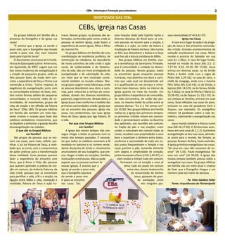 CEBs - Informação e Formação para animadores                                                                    3
                                                                                                  IDENTIDADE DAS CEBs

                                                                                     CEBs, Igreja nas Casas
                             Os grupos bíblicos em família são a      mana. Nesses grupos, as pessoas são va-        esse impulso dado pelo Espírito Santo a       sava necessidade (cf At 4,32-37).
                         presença do Evangelho e da Igreja nas        lorizadas, conhecidas pelo nome, onde as       diversas dioceses do Brasil para se cria-                   Igreja nas Casas
                         casas!                                       pessoas se sentem Igreja, onde fazem a         rem pessoas se reúnem para a oração, a            A casa era o lugar da ação e da prega-
                             “É preciso que a Igreja vá aonde o       experiência de serem iguais, filhos e filhas   reflexão e a ação, ao redor da leitura e      ção de Jesus e das primeiras comunida-
                         povo está, que o Evangelho seja levado       do mesmo Pai.                                  meditação da Palavra de Deus. São muitos      des cristãs. Grandes acontecimentos da
                         aonde o povo vive. Daí, esse impulso             Os grupos bíblicos em família são uma      os fiéis que descobrem a beleza e a força     salvação aconteceram nas casas. Maria
                         dado pelo Espírito Santo”                    manifestação de resistência profética, de      que lhes dá a leitura cotidiana da Bíblia.    recebe o anúncio do Salvador em sua
                             O documento conclusivo da V Confe-       construção da cidadania, de descoberta              Nos grupos bíblicos em família, vive-    casa (Lc 1,26ss). A casa foi lugar funda-
                         rência do Episcopado Latino- Americano,      de novos caminhos de vida cristã e ação        se à semelhança da Santíssima Trindade,       mental na missão de Jesus (Mc 2,1- 2;
                         em Aparecida, de 2007, sugere que um         social, de solidariedade e de testemu-         que é comunidade e unidade na diversi-        7,17.24; 9,33; 10,10; Mt 13,36). Jesus
                         dos meios modernos de evangelização é        nho de vida. São um meio privilegiado de       dade de pessoas. Nesses grupos, todos         entrou em diversas casas: na de Simão
                         a criação de pequenos grupos, onde os        evangelização e de valorização da vida,        se encontram iguais enquanto pessoas          Pedro e André, onde cura a sogra de
                         fiéis possam fazer, de modo bem con-         um meio que se tem mostrado conve-             humanas, mas distintos nos dons e caris-      Pedro (Mc 1,29-33); na casa de Jairo, o
                         creto, a experiência de Deus e firmar sua    niente também no mundo urbano. Nes-            mas que cada qual vai descobrindo em          chefe da sinagoga, onde cura a menina
                         conversão a Cristo. “Como resposta às        ses grupos surgem novas lideranças, onde       si e qualificando-se nos serviços e minis-    filha Talita (Mc 5,35-43); na de Simão, o
                         exigências da evangelização, junto com       as pessoas descobrem seus dons e caris-        térios mais diversos, tanto no interior da    leproso (Mc 14,3-9); na do fariseu Simão
                         as comunidades eclesiais de base, exis-      mas, para colocá-los a serviço da comu-        Igreja quanto no meio do mundo. Um            (Lc 7,36ss); na casa de Marta e Maria (Lc
                         tem outras formas válidas de pequenas        nidade, através dos diversos ministérios,      grupo bíblico é experiência de comunhão,      10,38-42); na de Zaqueu (Lc 19,1-10). Je-
                         comunidades, e inclusive redes de co-        pastorais, organismos etc. Através deles, a    de vida comunitária, de união das pes-        sus visitava as famílias, entrava em suas
                         munidades, de movimentos, grupos de          Igreja busca viver conforme o modelo das       soas, no mesmo modo da união entre as         casas, fazia refeições nas casas do povo,
                         vida, de oração e de reflexão da Palavra     primeiras comunidades cristãs: Igreja que      pessoas divinas: “Eu e o Pai somos um”        inclusive na casa de pecadores (Levi e
                         de Deus” (DAp 180). Os grupos bíblicos       vai ao encontro das pessoas; Igreja nas        (Jo 10,30). Nos grupos bíblicos em família    Zaqueu, por exemplo). Os evangelhos
                         em família são também um meio bas-           casas, nos condomínios, nas ruas; Igreja       realiza-se a Igreja dos primeiros tempos:     relatam 18 parábolas sobre a vida do-
                         tante criativo e ousado para fazer dos       Povo de Deus; Igreja que liga Palavra, fé      os primeiros cristãos viviam em comuni-       méstica, valorizando a evangelização nas
                         católicos verdadeiros missionários, que      e vida.                                        dade e perseveravam unidos na doutrina        casas.
                         se dispõem a enfrentar o grande desafio             Por que criar Grupos Bíblicos           dos apóstolos; nas reuniões em comum;             Jesus manda celebrar a Páscoa numa
                         da evangelização nas cidades.                                em Família?                    na fração do pão e nas orações; eram          casa (Mt 26,17-20). O Pentecostes acon-
                                O que são os Grupos Bíblicos              A Igreja dos nossos tempos não con-        unidos e colocavam em comum todas as          teceu em uma casa (At 2,1-2). A primeira
                                         em Família?                  segue chegar a todas as pessoas com os         coisas; vendiam suas propriedades e seus      evangelização se deu nas casas, abrindo-
                             São grupos de pessoas que se reú-        meios dos tempos passados. É necessá-          bens e repartiam o dinheiro entre todos,      se assim para o mundo. No Templo, as
                         nem nas casas, para rezar, refletir, par-    rio que todos os católicos assumam a fé        conforme a necessidade de cada um; to-        pessoas ficavam de fora, havia exclusão.
                         tilhar, à luz da Palavra de Deus, a reali-   recebida no batismo e se tornem verda-         dos juntos frequentavam o Templo e nas        A Igreja primitiva evangelizava nas casas:
                         dade que os cerca, com o compromisso         deiros discípulos de Cristo e missionários     casas partiam o pão, tomando alimento         “de casa em casa não cessavam de en-
                         de ações práticas para a transformação       anunciadores de seu Evangelho, que pre-        com alegria e simplicidade de coração;        sinar” (At 5,42). Paulo evangelizava “de
                         dessa realidade. Essas pessoas querem        cisa chegar a todos os corações, famílias,     juntos louvavam a Deus (cf At 2,42-47); vi-   casa em casa” (At 20,20). A Igreja dos
                         fazer a experiência do encontro com          instituições e estruturas. Não se pode            viam unidos e tinham tudo em comum;        nossos tempos também precisa voltar a
                         Deus, que é Amor e Vida; são pessoas         esperar que as pessoas venham às                     formavam um só coração e uma só         evangelizar nas casas. Os grupos bíblicos
                         que querem aprender a prática da ora-        nossas igrejas. É preciso que a                         alma; tudo era posto em comum        em família são um meio atual e criativo
                         ção em comum, da vivência fraterna, da       Igreja vá aonde o povo está,                               entre eles; davam testemunho      de fazer que o Evangelho chegue a um
                         vida cristã; pessoas que se encontram        que o Evangelho seja leva-                                    da ressurreição do Senhor      número cada vez maior de pessoas.
                         para partilhar a vida, a fé e a oração, na   do aonde o povo vive.                                            Jesus; gozavam de gran-
                         ligação entre Bíblia e vida, revelação e     O povo se encontra                                                  de aceitação; entre                      Pe. Vitor Galdino Feller
                         realidade, Palavra de Deus e ação hu-        nas casas. Daí,                                                        eles ninguém pas-        Fonte: Arquidiocese de Florianópolis




                                                                                                                                                                                                                Foto: Pedro Henrique Luvizotto
Foto: Maria Matsutacke
 