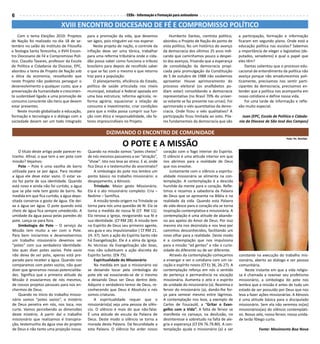 6                                                                   CEBs - Informação e Formação para animadores

                             XVIII ENCONTRO DIOCESANO DE FÉ E COMPROMISSO POLÍTICO
    Com o tema Eleições 2010: Projetos       para a promoção da vida, que devemos              Humberto Dantas, cientista político,      a participação, formação e informação
de Nação foi realizado no dia 18 de se-      ser ágeis, pois ninguém vai nos esperar.      abordou o Projeto de Nação do ponto de        ficaram em segundo plano. Onde está a
tembro no salão do Instituto de Filosofia        Neste projeto de nação, o controle da     vista político, fez um histórico do avanço    educação política nas escolas? Sabemos
e Teologia Santa Teresinha, o XVIII Encon-   inflação deve ser uma tônica, trabalhar       da democracia dos últimos 25 anos indi-       a importância de eleger o legislativo (de-
tro Diocesano de Fé e Compromisso Polí-      para uma reforma tributária onde o cida-      cando que caminhamos pouco a despei-          putados, senadores) e qual o papel que
tico. Claudio Tavares, professor da Escola   dão possa saber como funciona o tributo       to dos avanços, frisando que a esperança      eles têm?
de Política e Cidadania da Diocese, EPC,     brasileiro para depois de recolhido saber     de consolidação da democracia propi-              Dantas salientou que o processo edu-
abordou o tema de Projeto de Nação sob       o que se faz com o mesmo e que retorno        ciada pela promulgação da Constituição        cacional de entendimento da política não
a ótica da economia, ressaltando que         traz para a população.                        de 5 de outubro de 1988 não soubemos          avança porque não amadurecemos poli-
neste Projeto não podemos perseguir o            O planejamento, eficiência do Estado,     aproveitar. Houve aprimoramento do            ticamente, precisamos nos sentir parti-
desenvolvimento a qualquer custo, que a      política de saúde articulada nos níveis       processo eleitoral (os analfabetos po-        cipantes da democracia, precisamos en-
preservação da humanidade e crescimen-       municipal, estadual e federal apoiada em      diam votar) consolidando a democracia         tender que a política nos acompanha em
to sustentável ligado a uma promoção de      uma boa estrutura; reforma agrícola; re-      representativa (no Brasil 70% do univer-      nosso cotidiano e define nossa vida.
consumo consciente são itens que devem       forma agrária; equacionar a relação de        so votante se faz presente nas urnas). Foi        Foi uma tarde de informação e refle-
estar presentes.                             consumo e investimento; criar condições       aprimorado o viés quantitativo da demo-       xão muito especial.
    Neste mundo globalizado a educação,      para que a mídia possa cumprir sua fun-       cracia. Onde ficou o viés qualitativo? A
formação e tecnologia e o diálogo com a      ção com ética e responsabilidade, são fa-     participação ficou limitada ao voto. Pila-      Juan (EPC, Escola de Política e Cidada-
sociedade devem ser um todo integrado        tores imprescindíveis no Projeto.             res fundamentais da democracia que são        nia da Diocese de São José dos Campos)

                                                        DIZIMANDO O ENCONTRO DE COMUNIDADE
                                                                                                                                                                     Foto: Pe. Ronildo

                                                                  O POTE E A MISSÃO
    O título deste artigo pode parecer es-   Quando na missão somos “potes cheios”         coração com o fogo interior do Espírito.
tranho. Afinal, o que tem a ver pote com     de nós mesmos passamos a ser “atração”,       O silêncio é uma atitude interior em que
missão? Vejamos:                             “show”. Isto nos leva ao stress. E aí, onde   nos abrimos para a realidade de Deus
    Pote – Pote é uma vasilha de barro       fica Deus e o testemunho do anonimato?        que nos envolve.
utilizada para se por água. Para receber         A simbologia do pote nos lembra um            Juntamente com o silêncio a espiritu-
a água ele deve estar vazio. O estar va-     ponto básico no trabalho missionário: o       alidade missionária se alimenta na con-
zio faz parte de sua identidade. Quando      despojamento, a Kénosis.                      templação. A contemplação é a descida
está novo e ainda não foi curtido, a água        Trindade: Maior gesto Missionário.        humilde da mente para o coração. Refle-
que se põe nele tem gosto de barro. Na       Ela é o ato missionário completo: Cria –      timos e rezamos a sabedoria da Palavra
medida em que fica curtido, a água depo-     Redime – Santifica.                           de Deus que se apresenta na Bíblia e na
sitada conserva o gosto de água. Ele dei-        A missão tendo origem na Trindade se      realidade da vida. Quando esta Palavra
xa a água ser água. O pote quando está       torna para nós uma questão de fé. Ela se      de vida desce para o coração ela se torna
cheio de água fica sempre umedecido. A       torna a medida de nossa fé (Cf RM 11).        inspiração contemplativa e missionária. A
umidade da água passa pelas paredes do       Ela renova a Igreja, revigorando sua fé e     contemplação é uma atitude de abando-
pote. Lança-se para fora.                    sua identidade. (Cf RM 28). A missão tem      no aos apelos do Amor de Deus. Por isso
    Simbologia do Pote – O serviço da        no Espírito de Deus seu primeiro agente,      mesmo ela nos desinstala e nos leva por
Missão tem muito a ver com o Pote.           seu guia e seu impulsionador ( Cf RM 21.      caminhos desconhecidos, facilitando um
Para bem iniciarmos e desenvolvermos         24. 37). Sem a ação do Espírito Santo não     novo olhar para a realidade. Deste modo
um trabalho missionário devemos ser          há Evangelização. Ele é a alma da Igreja.     é a contemplação que nos impulsiona
“potes” com sua verdadeira identidade.       As técnicas da Evangelização são boas,        para a missão “ad gentes” e não a curio-
Isto quer dizer potes vazios. Pote vazio     mas não substituem a ação discreta do         sidade do diferente ou de ser diferente.
não deixa de ser pote, apenas está pre-      Espírito Santo. (EN 75).                          Através da contemplação começamos         constante na execução do trabalho mis-
parado para receber a água. Quando nos           Espiritualidade do Missionário            a enxergar e ver o cotidiano com um co-       sionário, aberto ao diálogo e ser pessoa
comparamos com potes vazios, não quer            Na medida em que o missionário vai        ração e espírito novos (Cf Ez 36, 26-27). A   comunitária.
dizer que ignoramos nossas potencialida-     se deixando tocar pela simbologia do          contemplação reforça em nós o sentido             Neste instante em que a vida religio-
des. Significa que a primeira atitude da     pote ele vai esvaziando-se de si mesmo        de pertença e permanência na vocação          sa é chamada a reavivar seu profetismo
Missão é esvaziarmos de nós mesmos,          e deixando Deus ser Deus dentro dele.         missionária. Aumenta o zelo e o espírito      missionário, a simbologia do pote nos
de nossos projetos pessoais para nos en-     Adquire o verdadeiro temor de Deus, re-       de unidade do missionário (a). Reanima o      lembra que a missão é antes de tudo um
chermos de Deus.                             conhecendo que Deus é Absoluto e nós          fervor do missionário (a), dando-lhe for-     estado de ser possuído por Deus que nos
    Quando no início do trabalho missio-     somos criaturas.                              ça para semear mesmo entre lágrimas.          leva a fazer ações missionárias. A Kénosis
nário somos “potes vazios”, o mistério           A espiritualidade requer que o            A contemplação nos leva, a exemplo de         é uma atitude básica para o discipulado
de Deus penetra em nós, nos toca, nos        missionário(a) seja uma pessoa de silên-      Carlos de Foucauld, a “Gritar o Evan-         missionário. Sem ela não seremos os(as)
curte. Vamos percebendo as dimensões         cio. O silêncio é mais do que não-falar.      gelho com a Vida”. A falta de fervor se       missionários(as) do silêncio contemplati-
deste mistério. A partir daí o trabalho      É uma atitude de escuta da Palavra de         manifesta no cansaço, na desilusão, no        vo. Nosso zelo, nosso fervor, nossa unida-
missionário que realizamos é transpira-      Deus. Deste modo o silêncio se torna a        desinteresse e sobretudo na falta de ale-     de terão fôlego curto.
ção, testemunho da água viva do projeto      morada desta Palavra. Dá fecundidade a        gria e esperança (Cf EN 76.79.80). A con-
de Deus e não tanto uma projeção nossa.      esta Palavra. O silêncio faz arder nosso      templação ajuda o missionário (a) a ser                   Fonte: Movimento Boa Nova
 