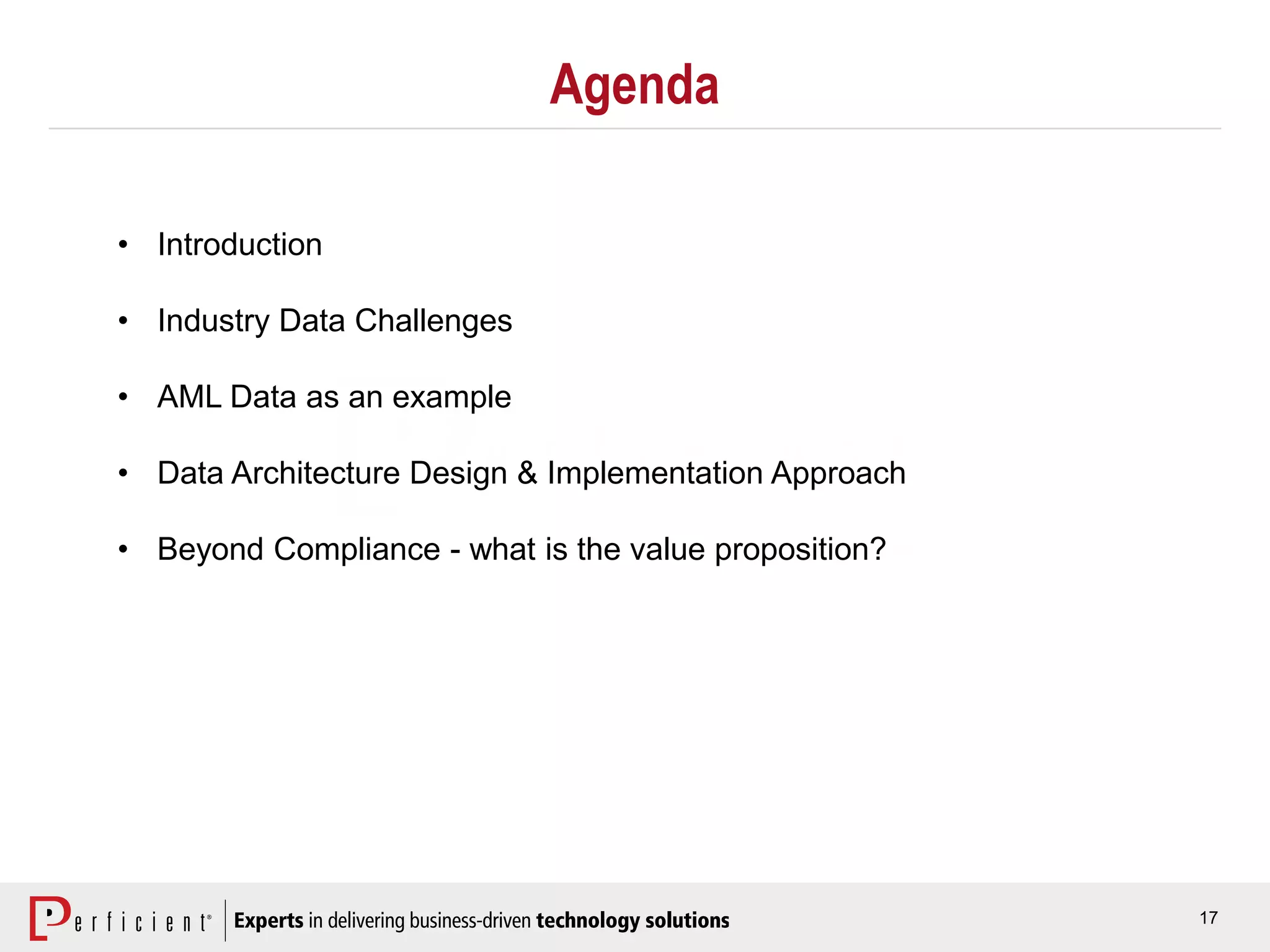 17
Agenda
• Introduction
• Industry Data Challenges
• AML Data as an example
• Data Architecture Design & Implementation Approach
• Beyond Compliance - what is the value proposition?
 