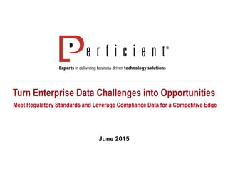 Turn Enterprise Data Challenges into Opportunities
Meet Regulatory Standards and Leverage Compliance Data for a Competitive Edge
June 2015
 