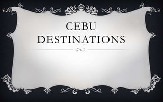 CEBU
DESTINATIONS
 