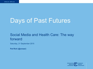 1
Days of Past Futures
Social Media and Health Care: The way
forward
Saturday, 21 September 2015
Pat Rich (@cmaer)
 