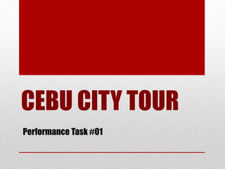 CEBU CITY TOUR
Performance Task #01
 