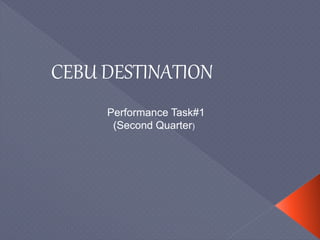 CEBU DESTINATION
Performance Task#1
(Second Quarter)
 