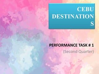 CEBU
DESTINATION
S
PERFORMANCE TASK # 1
(Second Quarter)
 