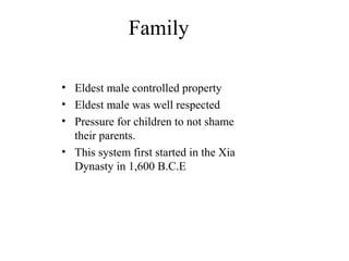 Family
• Eldest male controlled property
• Eldest male was well respected
• Pressure for children to not shame
their parents.
• This system first started in the Xia
Dynasty in 1,600 B.C.E
 