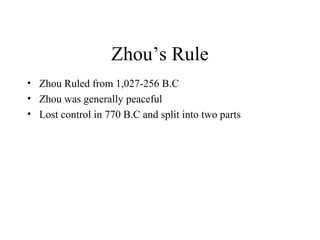 Zhou’s Rule
• Zhou Ruled from 1,027-256 B.C
• Zhou was generally peaceful
• Lost control in 770 B.C and split into two parts
 
