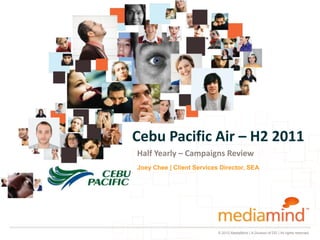 Cebu Pacific Air – H2 2011
Half Yearly – Campaigns Review
Joey Chee | Client Services Director, SEA




                           © 2012 MediaMind | A Division of DG | All rights reserved
 
