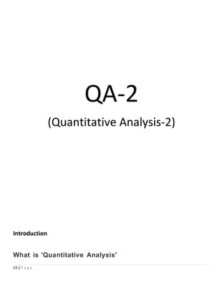 QA-2
(Quantitative Analysis-2)
Introduction
What is 'Quantitative Analysis'
24 | P a g e
 