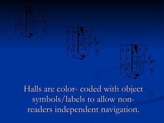 Halls are color- coded with object symbols/labels to allow non-readers independent navigation. 