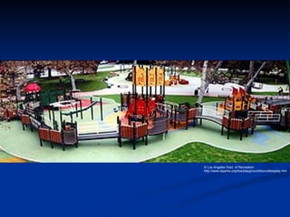 © Los Angeles Dept. of Recreation http://www.laparks.org/dos/playground/boundlessplay.htm 