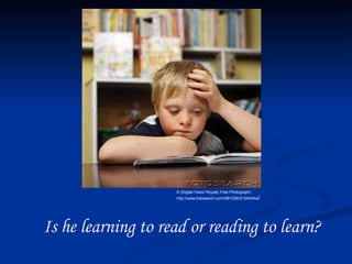 © (Digital Vision Royalty Free Photograph) http://www.fotosearch.com/SBY206/212404rke / Is he learning to read or reading to learn? 