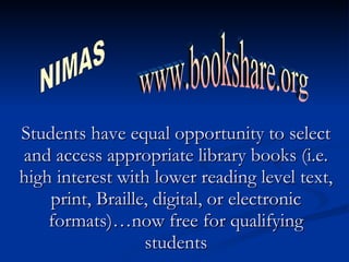 Students have equal opportunity to select and access appropriate library books (i.e. high interest with lower reading level text, print, Braille, digital, or electronic formats)…now free for qualifying students www.bookshare.org NIMAS 