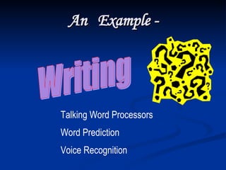 An  Example - Writing Talking Word Processors Word Prediction Voice Recognition 