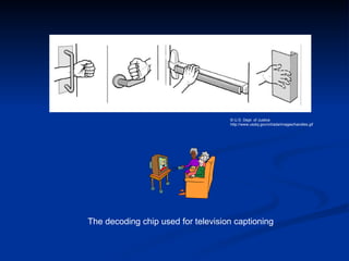 © U.S. Dept. of Justice  http://www.usdoj.gov/crt/ada/images/handles.gif The decoding chip used for television captioning 