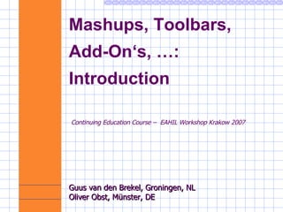 Mashups, Toolbars,  Add-On‘s, …: Introduction Continuing Education Course –  EAHIL Workshop Krakow 2007 Guus van den Brekel, Groningen, NL  Oliver Obst, Münster, DE 