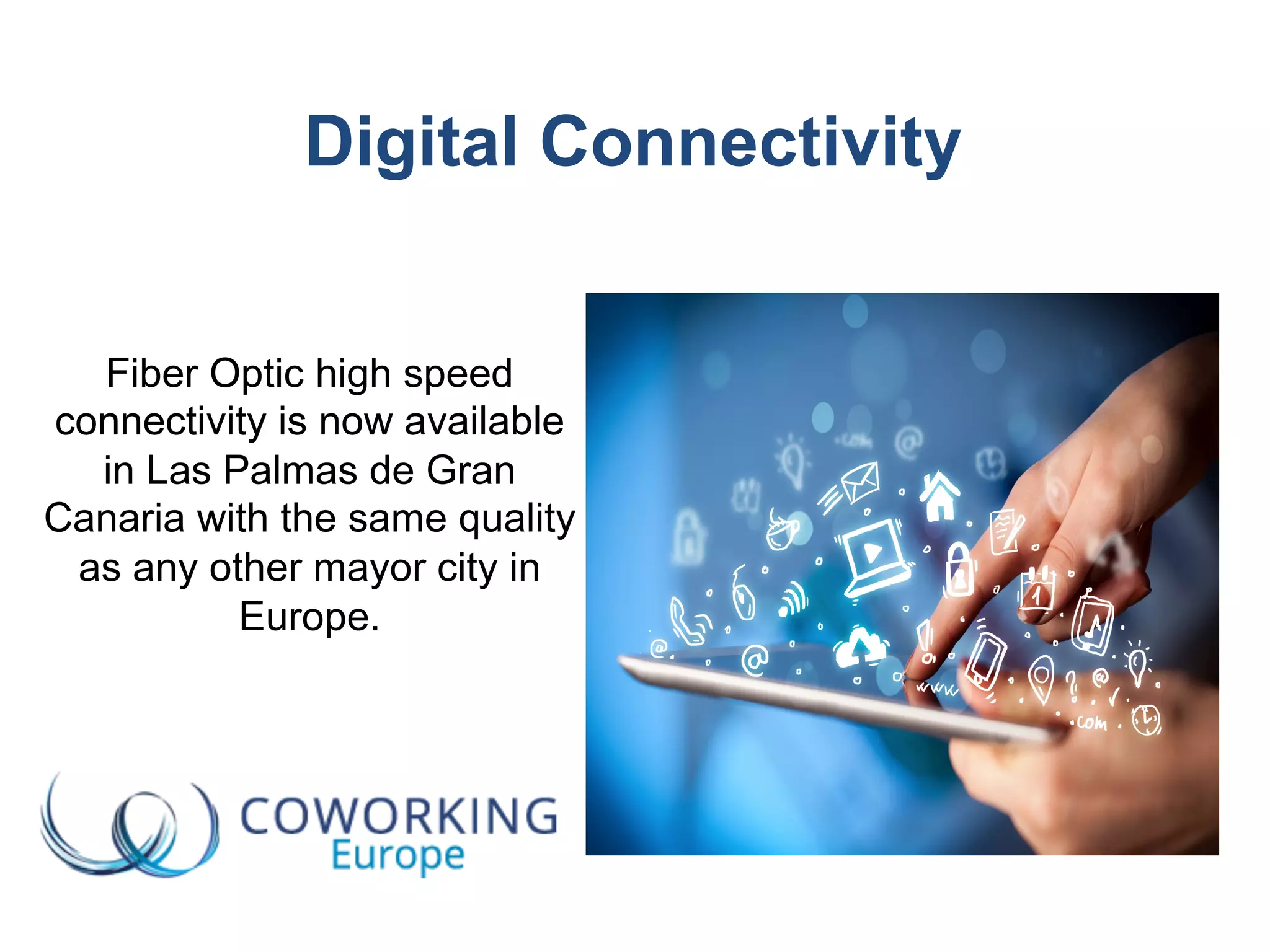 Digital Connectivity
Fiber Optic high speed
connectivity is now available
in Las Palmas de Gran
Canaria with the same quality
as any other mayor city in
Europe.