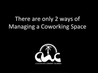 There	are	only	2	ways	of	
Managing	a	Coworking	Space	
 
