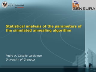 Statistical analysis of the parameters of
the simulated annealing algorithm




Pedro A. Castillo Valdivieso
University of Granada
 
