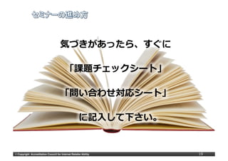 気づきがあったら、すぐに

                                            「課題チェックシート」

                                        「問い合わせ対応シート」

                                                        に記⼊入して下さい。


©	
  Copyright Accreditation Council for Internet Retailer Ability   19
 