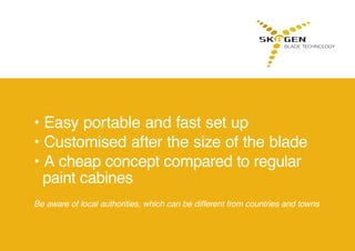 • Easy portable and fast set up
• Customised after the size of the blade
• A cheap concept compared to regular 		
paint cabines
Be aware of local authorities, which can be different from countries and towns
 